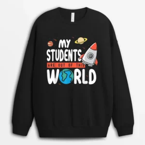 Funny Teacher Design My Students Are Out Of This World Space Sweatshirt - Black
