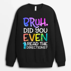 Funny Teacher Saying Bruh Did You Even Read The Directions Sweatshirt - Black