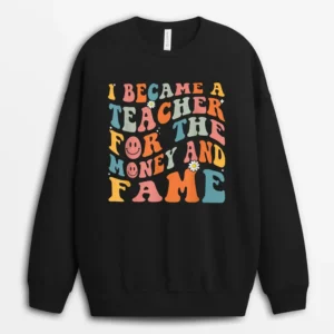 Funny Teachers I Became A Teacher For The Money And Fame Sweatshirt - Black