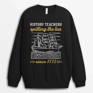 History Teacher Funny Saying  Spilling Tea Since 1773 Teach Sweatshirt - Black