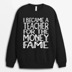 I Became A Teacher For The Money And Fame Sweatshirt - Black
