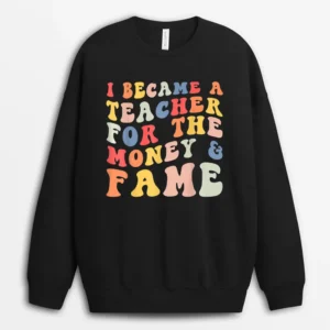 I Became A Teacher For The Money And Fame Fun Back To School Sweatshirt - Black