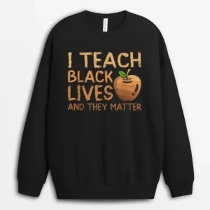 I Teach Black Lives And They Matter African History Teacher Sweatshirt - Black