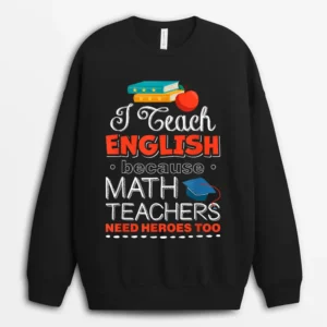 I Teach English Because Math Teachers Need Heroes Too Sweatshirt - Black