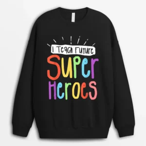 I Teach Future Superheroes Teacher Teaching Sweatshirt - Black